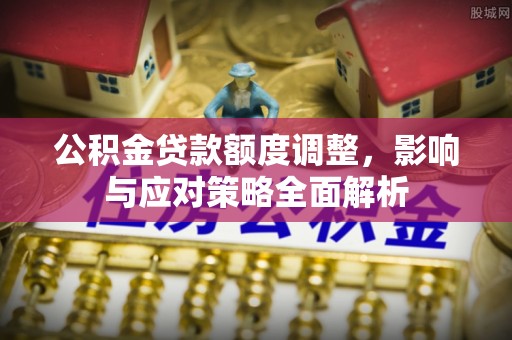 永宁公积金贷款额度调整，影响与应对策略全面解析