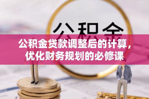 永宁公积金贷款调整后的计算，优化财务规划的必修课