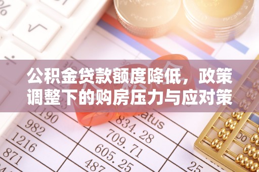 永宁公积金贷款额度降低，政策调整下的购房压力与应对策略