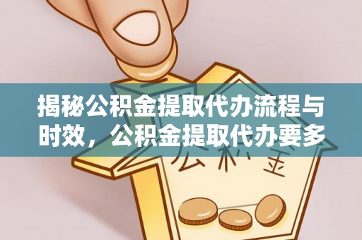 永宁揭秘公积金提取代办流程与时效，公积金提取代办要多久不再迷茫