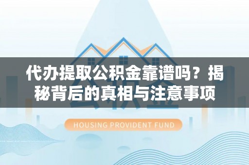 永宁代办提取公积金靠谱吗？揭秘背后的真相与注意事项