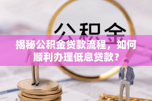永宁揭秘公积金贷款流程，如何顺利办理低息贷款？