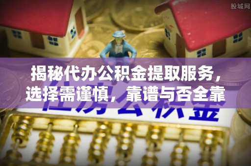 永宁揭秘代办公积金提取服务，选择需谨慎，靠谱与否全靠这几点