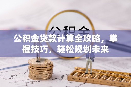永宁公积金贷款计算全攻略，掌握技巧，轻松规划未来