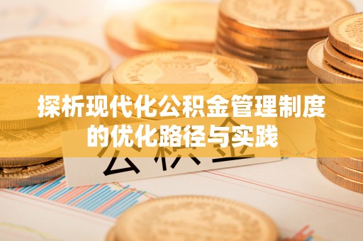 永宁探析现代化公积金管理制度的优化路径与实践