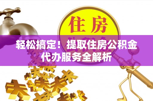 永宁轻松搞定！提取住房公积金代办服务全解析