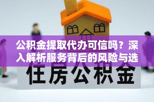 永宁公积金提取代办可信吗？深入解析服务背后的风险与选择
