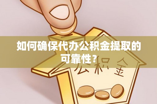 永宁如何确保代办公积金提取的可靠性？