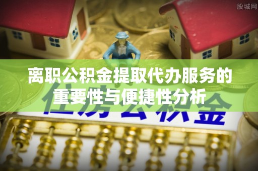 永宁离职公积金提取代办服务的重要性与便捷性分析