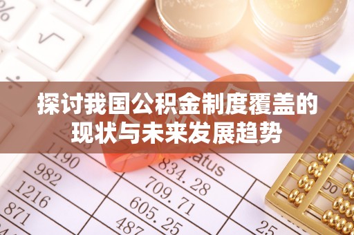 永宁探讨我国公积金制度覆盖的现状与未来发展趋势