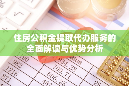 永宁住房公积金提取代办服务的全面解读与优势分析