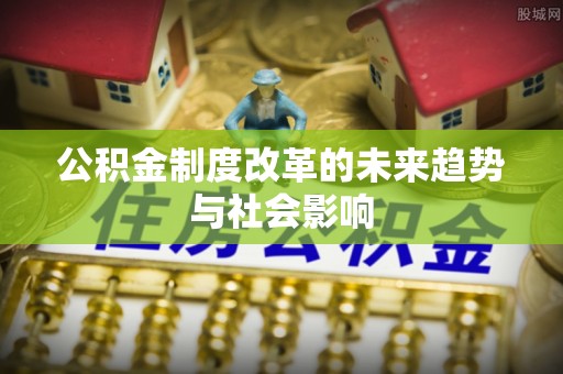 永宁公积金制度改革的未来趋势与社会影响