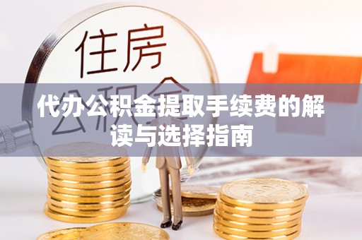 永宁代办公积金提取手续费的解读与选择指南