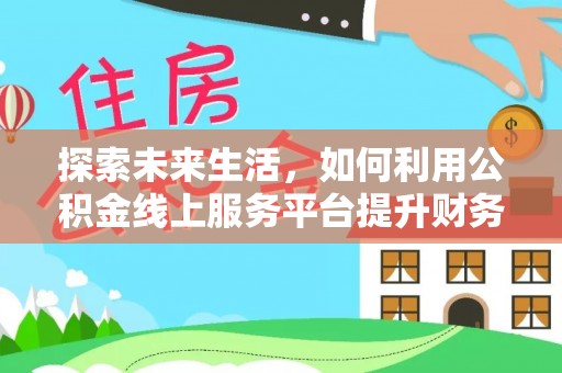永宁探索未来生活，如何利用公积金线上服务平台提升财务效率