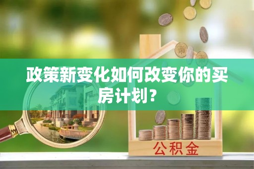 永宁政策新变化如何改变你的买房计划？