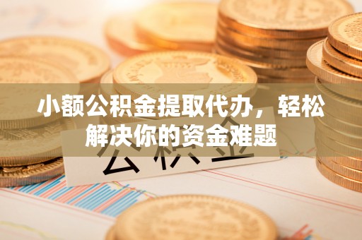 永宁小额公积金提取代办，轻松解决你的资金难题