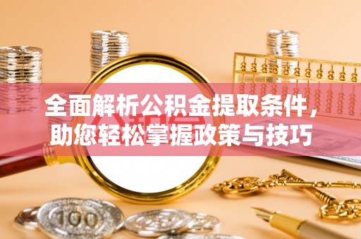 永宁全面解析公积金提取条件，助您轻松掌握政策与技巧