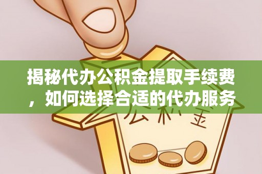 永宁揭秘代办公积金提取手续费，如何选择合适的代办服务？