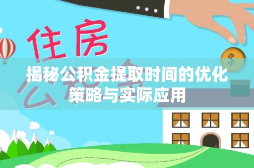 永宁揭秘公积金提取时间的优化策略与实际应用