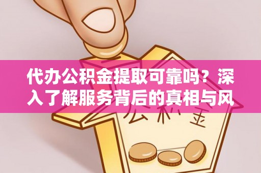 永宁代办公积金提取可靠吗？深入了解服务背后的真相与风险