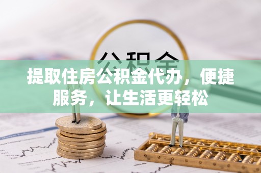 永宁提取住房公积金代办，便捷服务，让生活更轻松