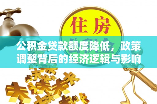 永宁公积金贷款额度降低，政策调整背后的经济逻辑与影响分析