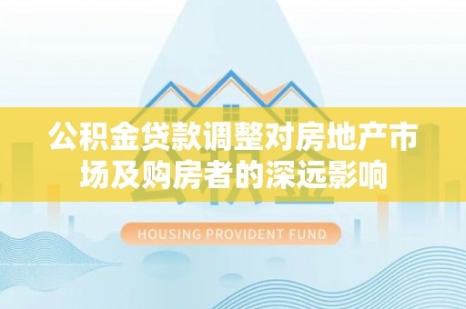 永宁公积金贷款调整对房地产市场及购房者的深远影响