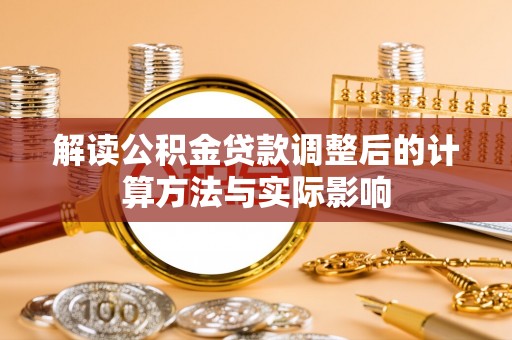 永宁解读公积金贷款调整后的计算方法与实际影响