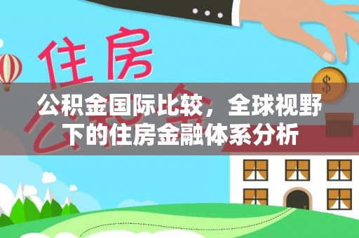 永宁公积金国际比较，全球视野下的住房金融体系分析