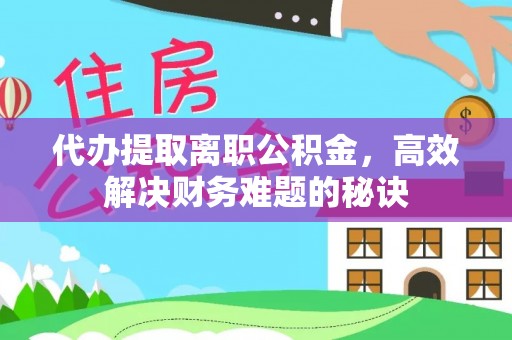 永宁代办提取离职公积金，高效解决财务难题的秘诀